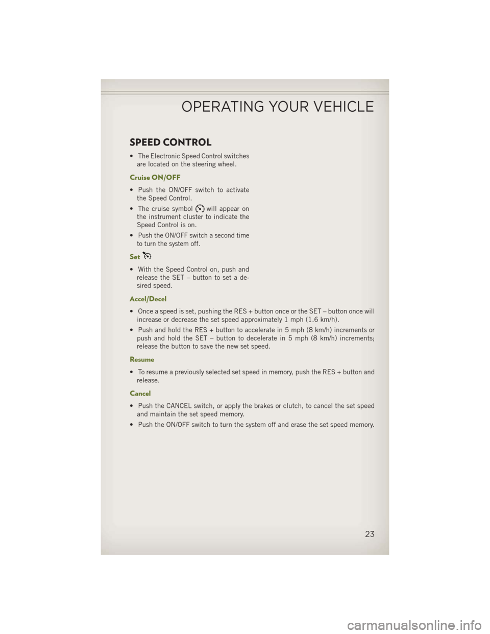 JEEP WRANGLER 2013 JK / 3.G User Guide SPEED CONTROL
• The Electronic Speed Control switchesare located on the steering wheel.
Cruise ON/OFF
• Push the ON/OFF switch to activatethe Speed Control.
• The cruise symbol
will appear on
th JEEP WRANGLER 2013 JK / 3.G User Guide SPEED CONTROL
• The Electronic Speed Control switchesare located on the steering wheel.
Cruise ON/OFF
• Push the ON/OFF switch to activatethe Speed Control.
• The cruise symbol
will appear on
th