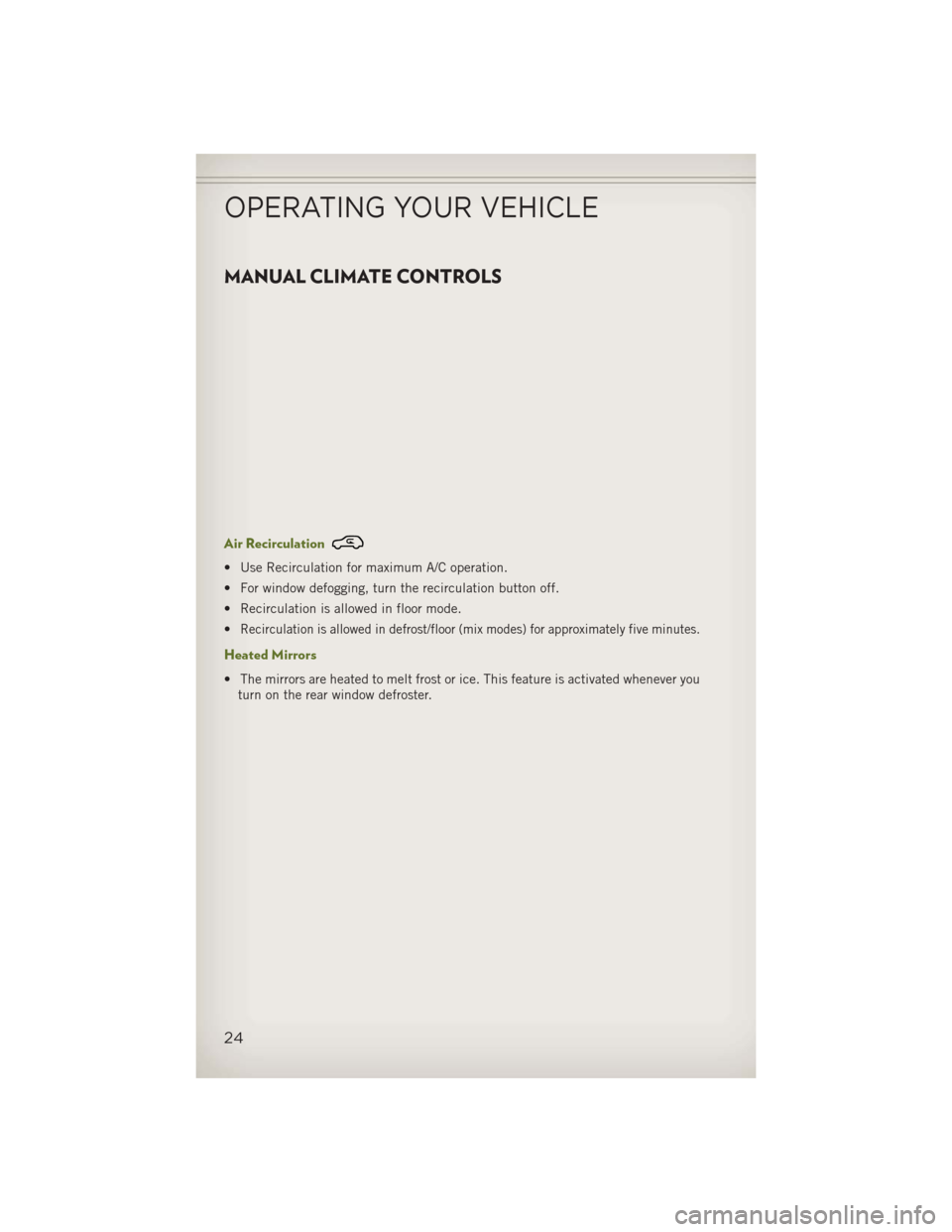 JEEP WRANGLER 2013 JK / 3.G User Guide MANUAL CLIMATE CONTROLS
Air Recirculation
• Use Recirculation for maximum A/C operation.
• For window defogging, turn the recirculation button off.
• Recirculation is allowed in floor mode.
•
