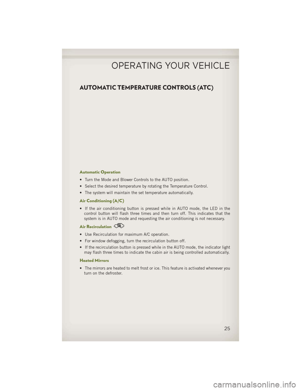 JEEP WRANGLER 2013 JK / 3.G User Guide AUTOMATIC TEMPERATURE CONTROLS (ATC)
Automatic Operation
• Turn the Mode and Blower Controls to the AUTO position.
• Select the desired temperature by rotating the Temperature Control.
• The sys