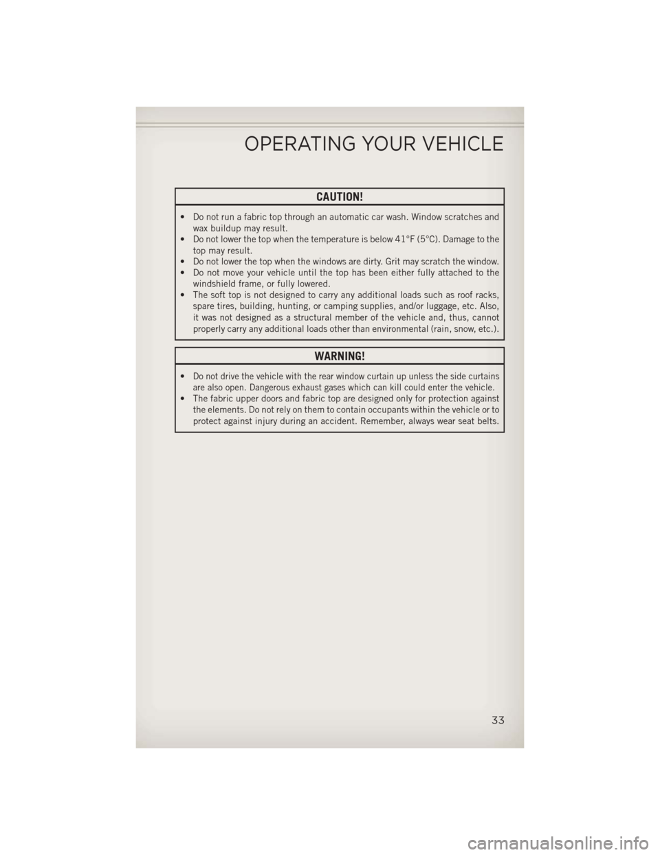 JEEP WRANGLER 2013 JK / 3.G User Guide CAUTION!
• Do not run a fabric top through an automatic car wash. Window scratches andwax buildup may result.
• Do not lower the top when the temperature is below 41°F (5°C). Damage to the
top m JEEP WRANGLER 2013 JK / 3.G User Guide CAUTION!
• Do not run a fabric top through an automatic car wash. Window scratches andwax buildup may result.
• Do not lower the top when the temperature is below 41°F (5°C). Damage to the
top m