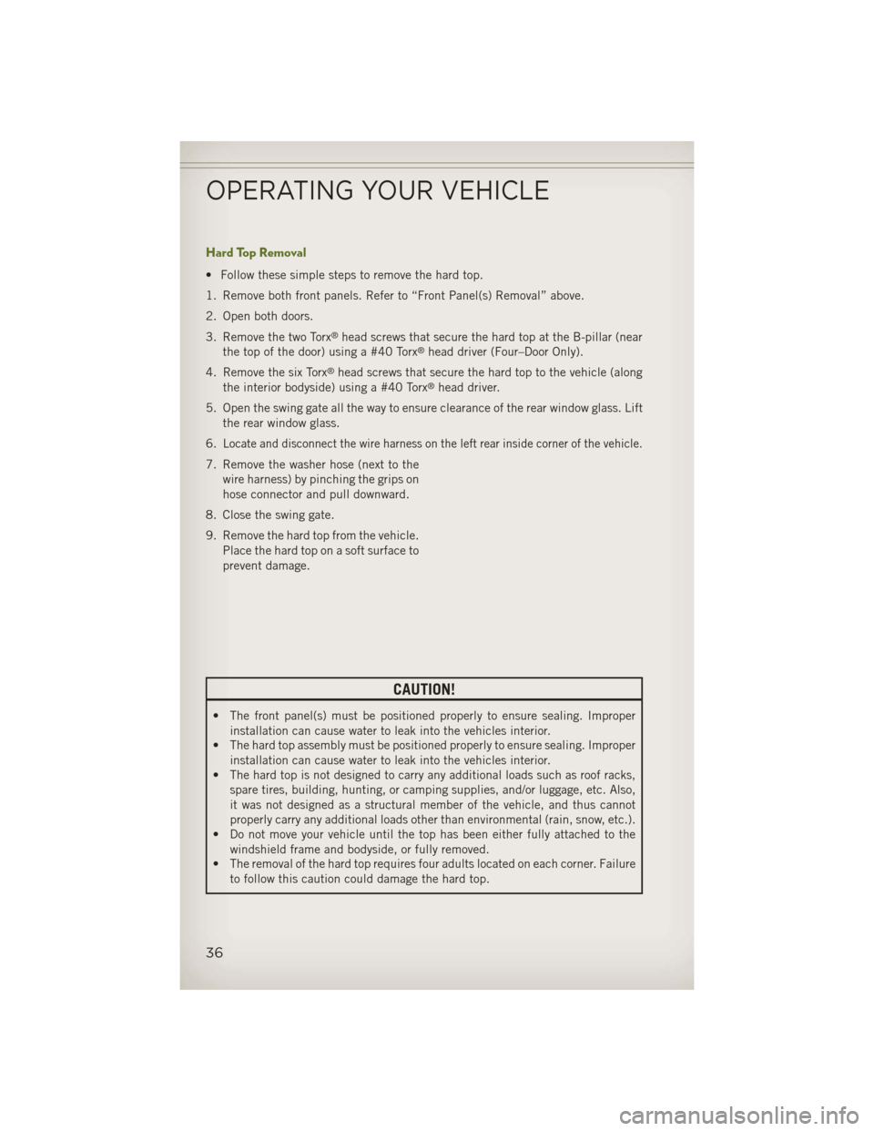 JEEP WRANGLER 2013 JK / 3.G User Guide Hard Top Removal
• Follow these simple steps to remove the hard top.
1. Remove both front panels. Refer to “Front Panel(s) Removal” above.
2. Open both doors.
3. Remove the two Torx
®head screw JEEP WRANGLER 2013 JK / 3.G User Guide Hard Top Removal
• Follow these simple steps to remove the hard top.
1. Remove both front panels. Refer to “Front Panel(s) Removal” above.
2. Open both doors.
3. Remove the two Torx
®head screw