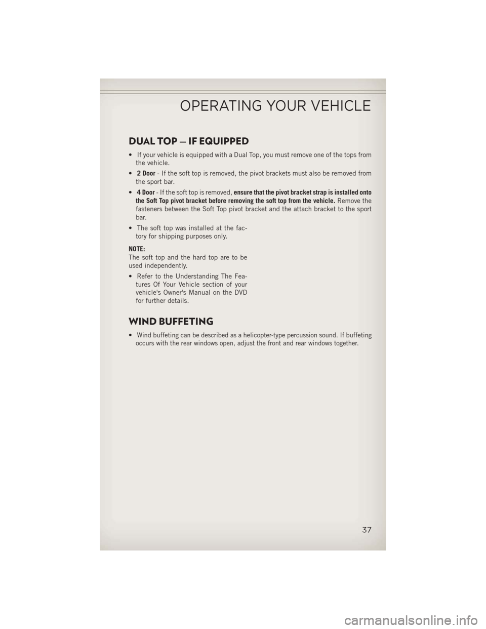 JEEP WRANGLER 2013 JK / 3.G Owners Manual DUAL TOP — IF EQUIPPED
• If your vehicle is equipped with a Dual Top, you must remove one of the tops fromthe vehicle.
• 2 Door - If the soft top is removed, the pivot brackets must also be remo JEEP WRANGLER 2013 JK / 3.G Owners Manual DUAL TOP — IF EQUIPPED
• If your vehicle is equipped with a Dual Top, you must remove one of the tops fromthe vehicle.
• 2 Door - If the soft top is removed, the pivot brackets must also be remo