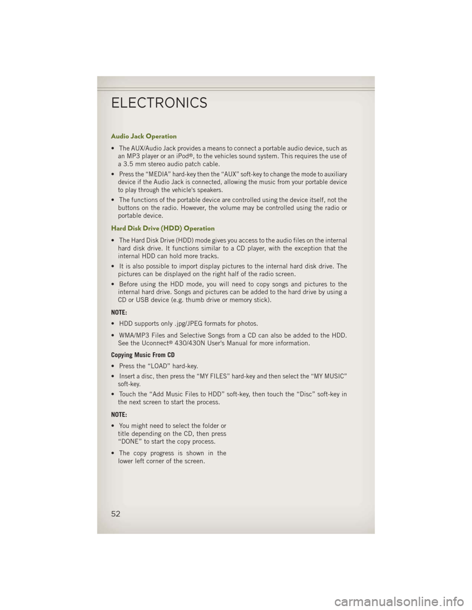 JEEP WRANGLER 2013 JK / 3.G User Guide Audio Jack Operation
• The AUX/Audio Jack provides a means to connect a portable audio device, such asan MP3 player or an iPod®, to the vehicles sound system. This requires the use of
a 3.5 mm ster