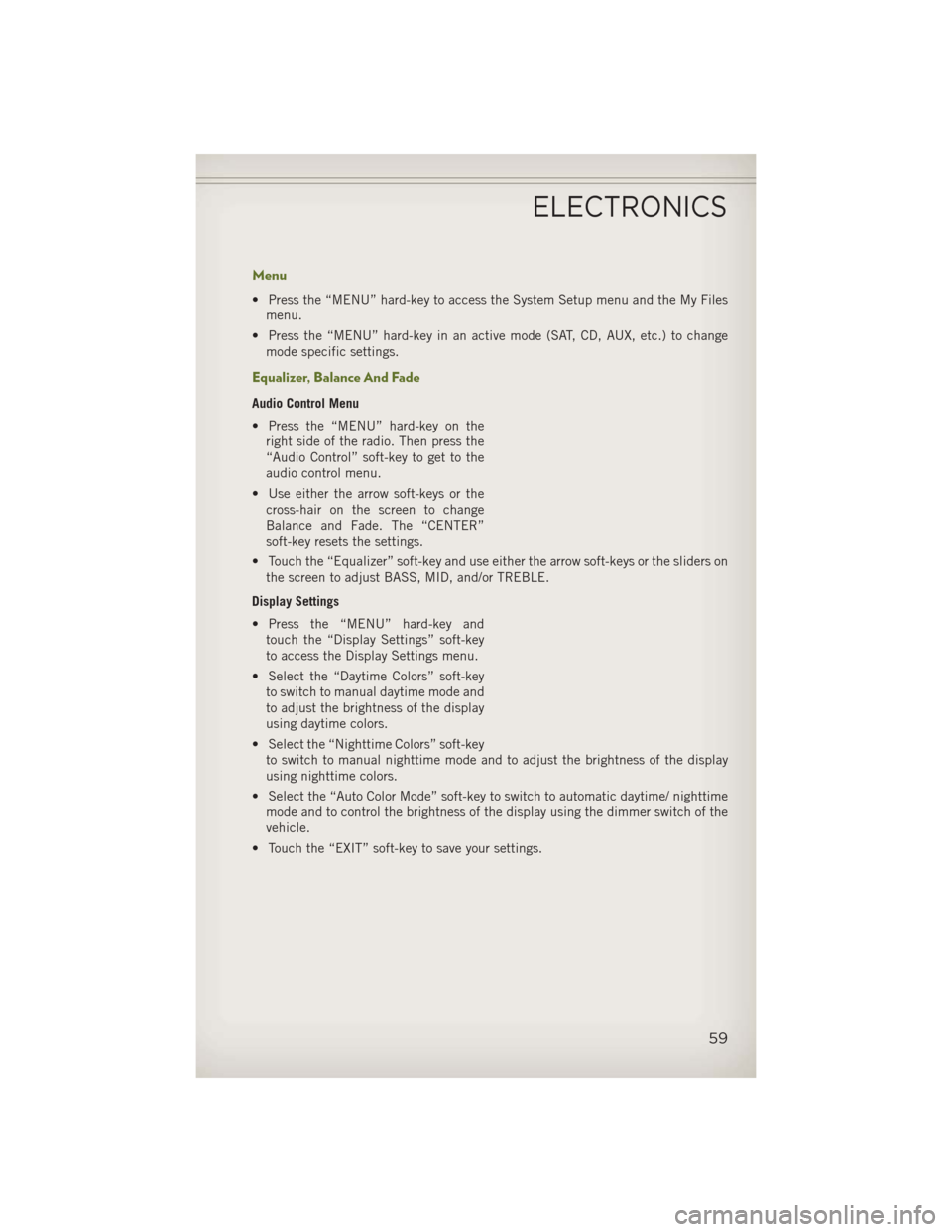 JEEP WRANGLER 2013 JK / 3.G User Guide Menu
• Press the “MENU” hard-key to access the System Setup menu and the My Filesmenu.
• Press the “MENU” hard-key in an active mode (SAT, CD, AUX, etc.) to change mode specific settings.
JEEP WRANGLER 2013 JK / 3.G User Guide Menu
• Press the “MENU” hard-key to access the System Setup menu and the My Filesmenu.
• Press the “MENU” hard-key in an active mode (SAT, CD, AUX, etc.) to change mode specific settings.