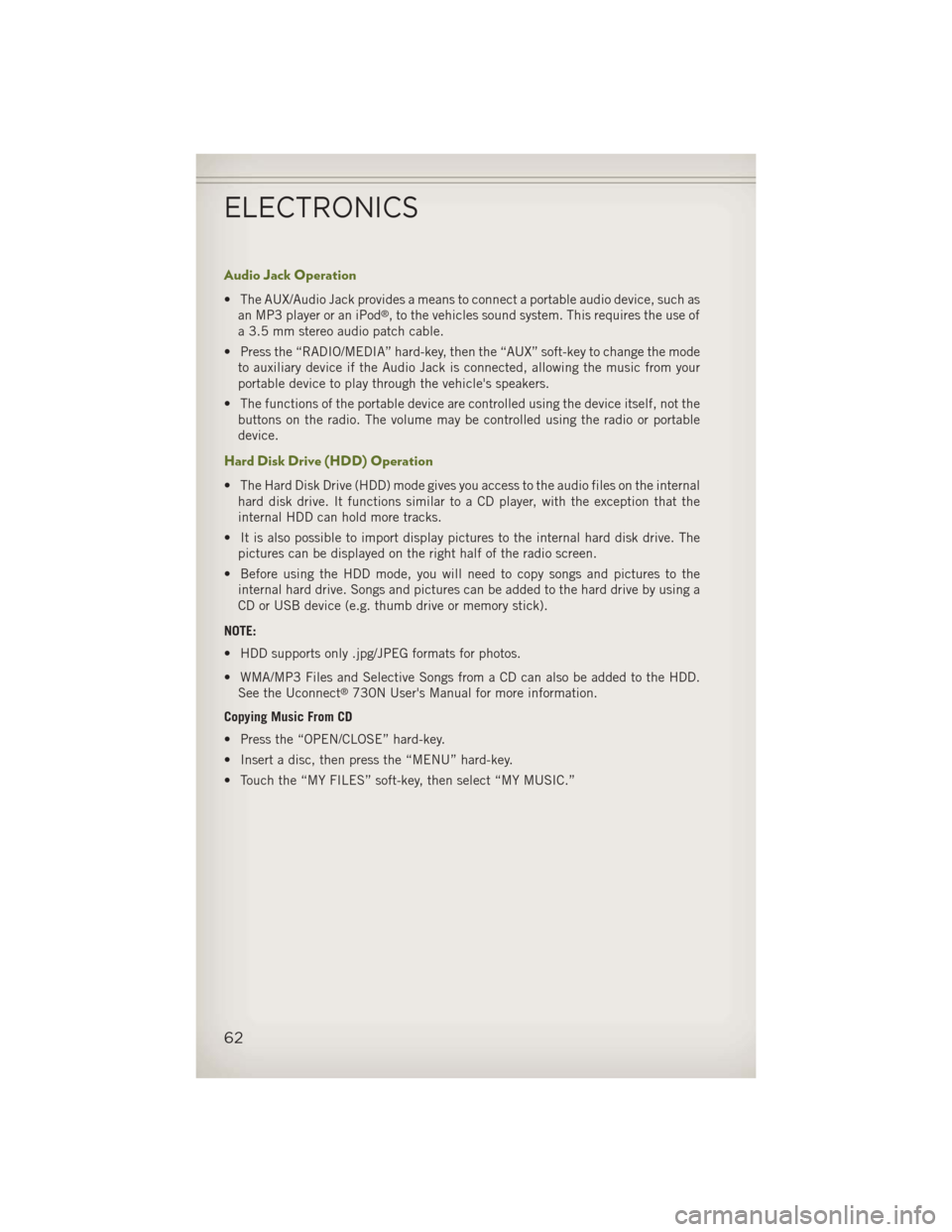 JEEP WRANGLER 2013 JK / 3.G User Guide Audio Jack Operation
• The AUX/Audio Jack provides a means to connect a portable audio device, such asan MP3 player or an iPod®, to the vehicles sound system. This requires the use of
a 3.5 mm ster