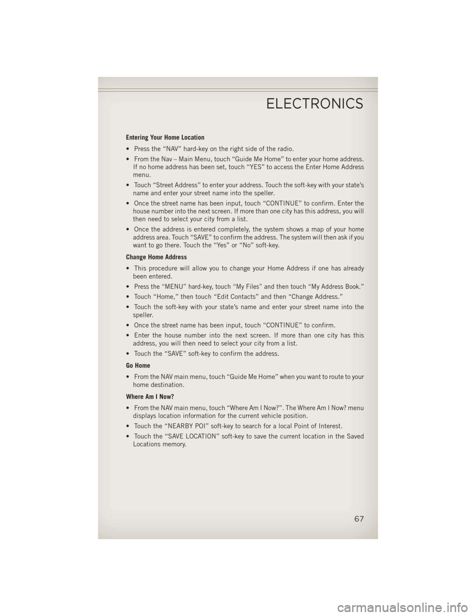 JEEP WRANGLER 2013 JK / 3.G Owners Manual Entering Your Home Location
• Press the “NAV” hard-key on the right side of the radio.
• From the Nav – Main Menu, touch “Guide Me Home” to enter your home address.If no home address has JEEP WRANGLER 2013 JK / 3.G Owners Manual Entering Your Home Location
• Press the “NAV” hard-key on the right side of the radio.
• From the Nav – Main Menu, touch “Guide Me Home” to enter your home address.If no home address has