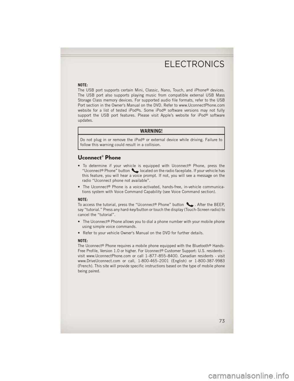 JEEP WRANGLER 2013 JK / 3.G User Guide NOTE:
The USB port supports certain Mini, Classic, Nano, Touch, and iPhone®devices.
The USB port also supports playing music from compatible external USB Mass
Storage Class memory devices. For suppor JEEP WRANGLER 2013 JK / 3.G User Guide NOTE:
The USB port supports certain Mini, Classic, Nano, Touch, and iPhone®devices.
The USB port also supports playing music from compatible external USB Mass
Storage Class memory devices. For suppor