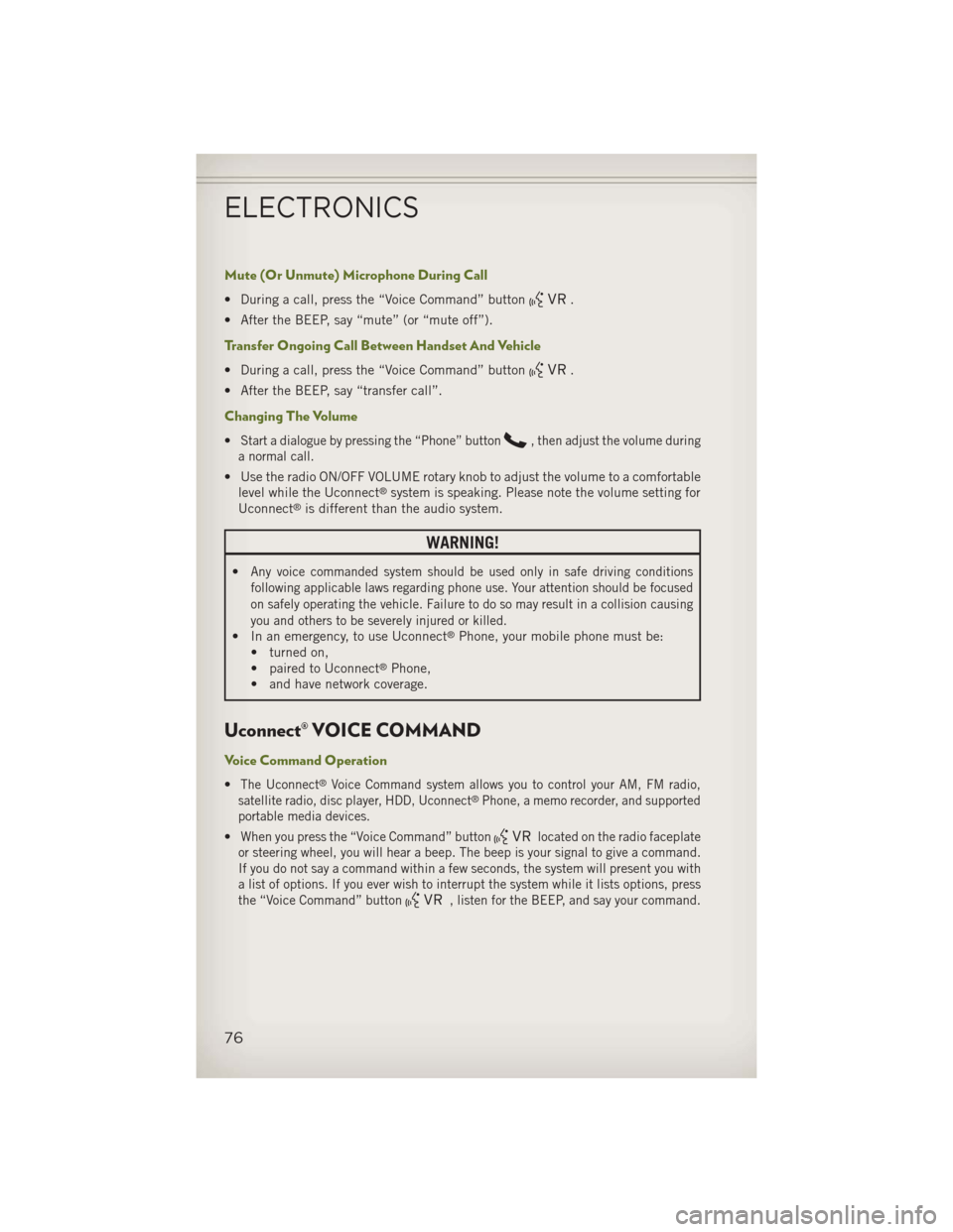 JEEP WRANGLER 2013 JK / 3.G User Guide Mute (Or Unmute) Microphone During Call
• During a call, press the “Voice Command” button.
• After the BEEP, say “mute” (or “mute off”).
Transfer Ongoing Call Between Handset And Vehic JEEP WRANGLER 2013 JK / 3.G User Guide Mute (Or Unmute) Microphone During Call
• During a call, press the “Voice Command” button.
• After the BEEP, say “mute” (or “mute off”).
Transfer Ongoing Call Between Handset And Vehic