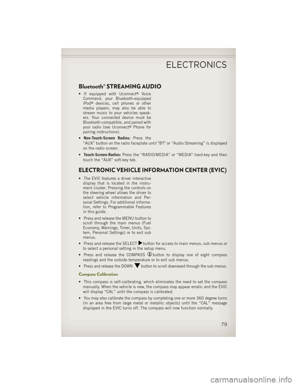 JEEP WRANGLER 2013 JK / 3.G User Guide Bluetooth® STREAMING AUDIO
• If equipped with Uconnect®Voice
Command, your Bluetooth-equipped
iPod
®devices, cell phones or other
media players, may also be able to
stream music to your vehicles 