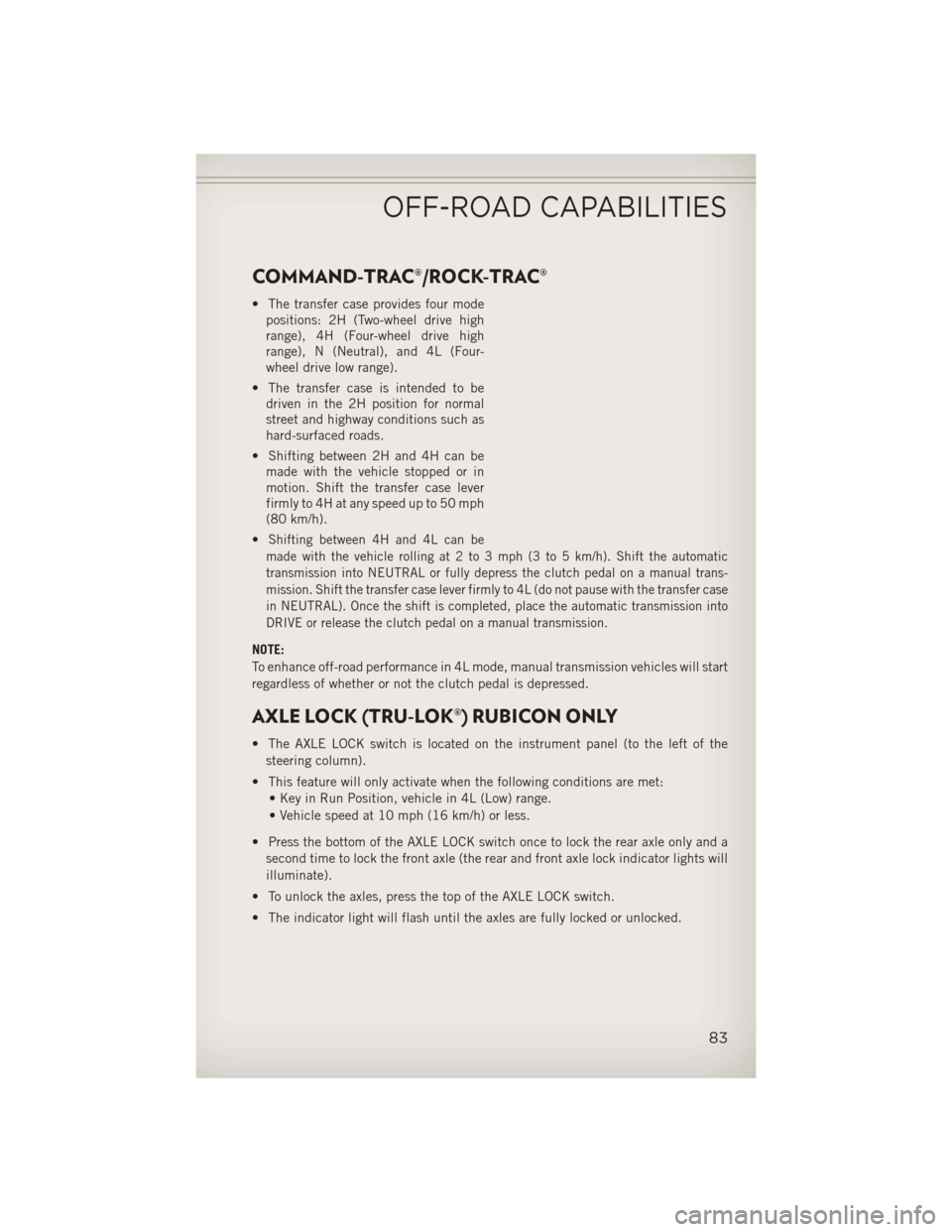 JEEP WRANGLER 2013 JK / 3.G User Guide COMMAND-TRAC®/ROCK-TRAC®
• The transfer case provides four modepositions: 2H (Two-wheel drive high
range), 4H (Four-wheel drive high
range), N (Neutral), and 4L (Four-
wheel drive low range).
• 