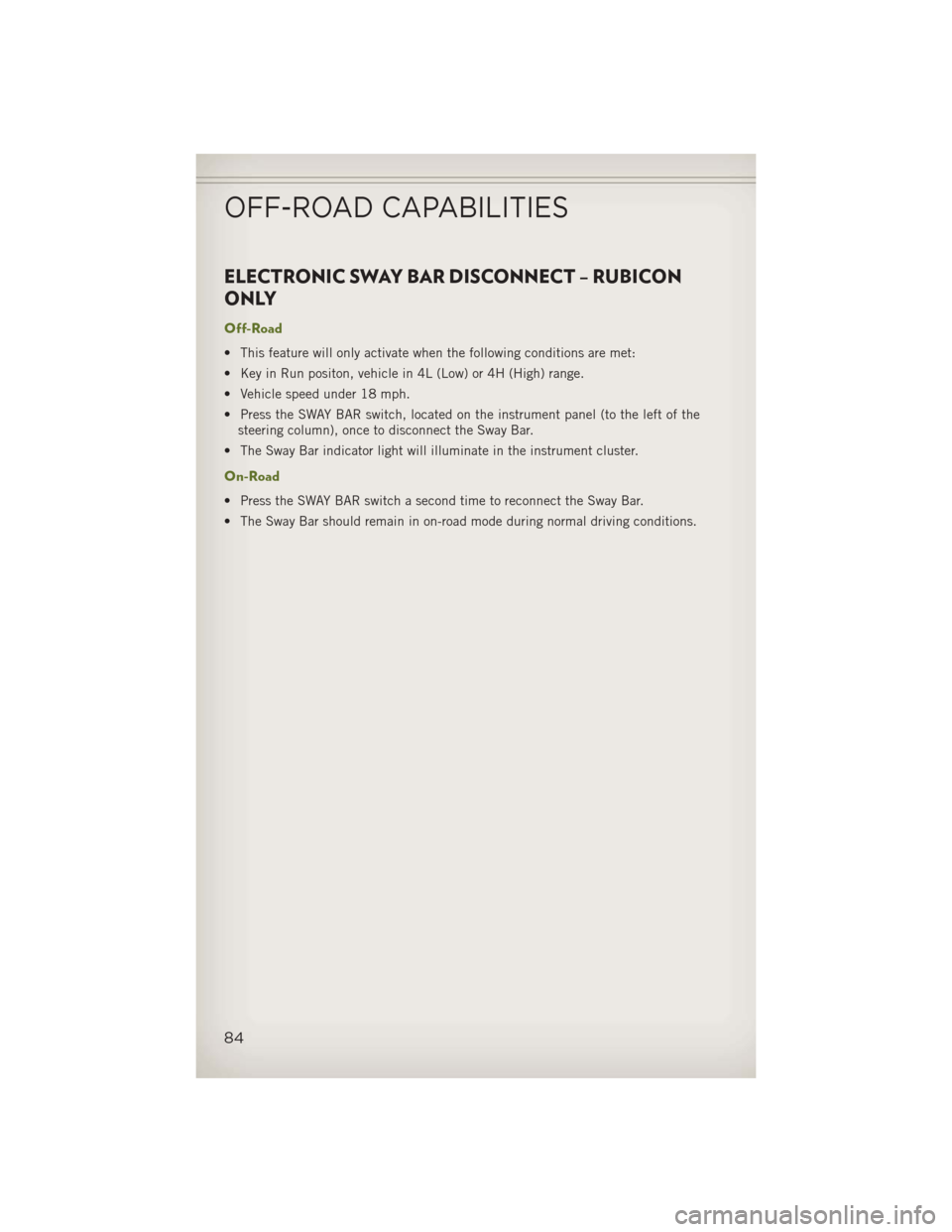 JEEP WRANGLER 2013 JK / 3.G Owners Manual ELECTRONIC SWAY BAR DISCONNECT – RUBICON
ONLY
Off-Road
• This feature will only activate when the following conditions are met:
• Key in Run positon, vehicle in 4L (Low) or 4H (High) range.
• JEEP WRANGLER 2013 JK / 3.G Owners Manual ELECTRONIC SWAY BAR DISCONNECT – RUBICON
ONLY
Off-Road
• This feature will only activate when the following conditions are met:
• Key in Run positon, vehicle in 4L (Low) or 4H (High) range.
•