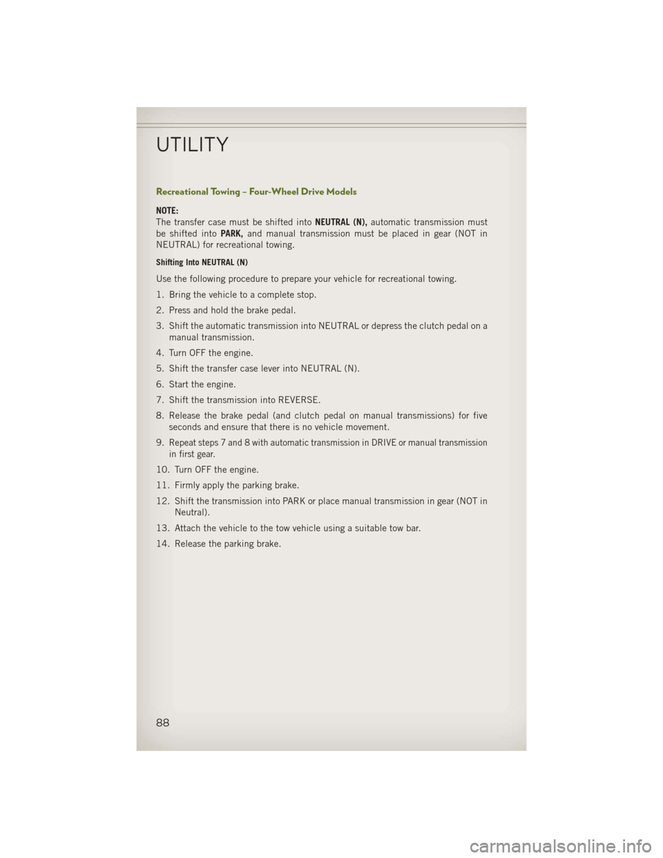 JEEP WRANGLER 2013 JK / 3.G User Guide Recreational Towing – Four-Wheel Drive Models
NOTE:
The transfer case must be shifted intoNEUTRAL (N),automatic transmission must
be shifted into PARK,and manual transmission must be placed in gear 