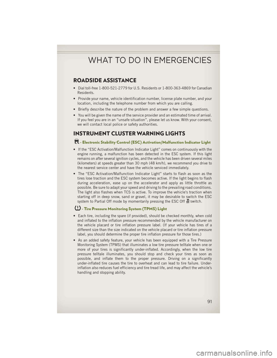 JEEP WRANGLER 2013 JK / 3.G User Guide ROADSIDE ASSISTANCE
•Dial toll-free 1-800-521-2779 for U.S. Residents or 1-800-363-4869 for Canadian
Residents.
• Provide your name, vehicle identification number, license plate number, and your l JEEP WRANGLER 2013 JK / 3.G User Guide ROADSIDE ASSISTANCE
•Dial toll-free 1-800-521-2779 for U.S. Residents or 1-800-363-4869 for Canadian
Residents.
• Provide your name, vehicle identification number, license plate number, and your l