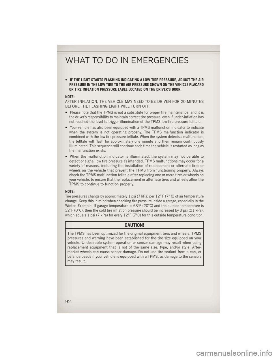 JEEP WRANGLER 2013 JK / 3.G User Guide •IF THE LIGHT STARTS FLASHING INDICATING A LOW TIRE PRESSURE, ADJUST THE AIR
PRESSURE IN THE LOW TIRE TO THE AIR PRESSURE SHOWN ON THE VEHICLE PLACARD
OR TIRE INFLATION PRESSURE LABEL LOCATED ON THE