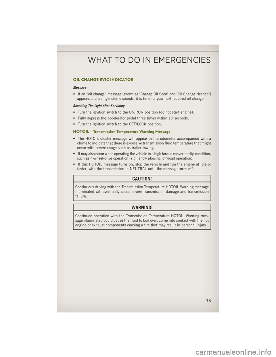 JEEP WRANGLER 2013 JK / 3.G User Guide OIL CHANGE EVIC INDICATOR
Message
•If an “oil change” message (shown as "Change Oil Soon" and "Oil Change Needed")
appears and a single chime sounds, it is time for your next required oil change JEEP WRANGLER 2013 JK / 3.G User Guide OIL CHANGE EVIC INDICATOR
Message
•If an “oil change” message (shown as "Change Oil Soon" and "Oil Change Needed")
appears and a single chime sounds, it is time for your next required oil change