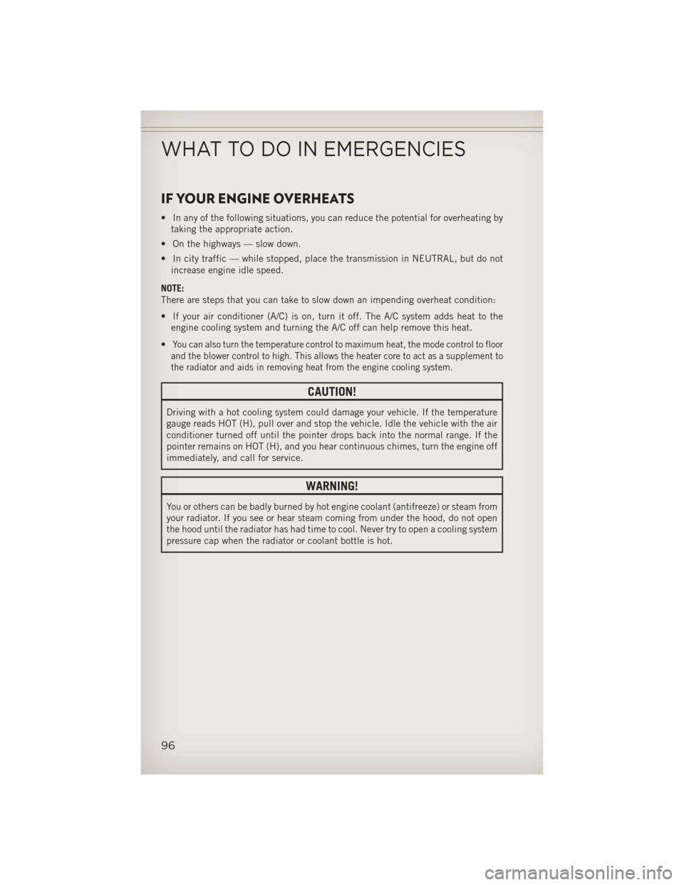 JEEP WRANGLER 2013 JK / 3.G User Guide IF YOUR ENGINE OVERHEATS
• In any of the following situations, you can reduce the potential for overheating bytaking the appropriate action.
• On the highways — slow down.
• In city traffic �