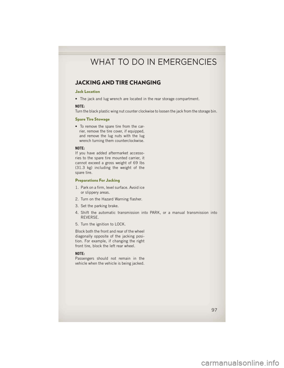 JEEP WRANGLER 2013 JK / 3.G User Guide JACKING AND TIRE CHANGING
Jack Location
• The jack and lug wrench are located in the rear storage compartment.
NOTE:
Turn the black plastic wing nut counter clockwise to loosen the jack from the sto