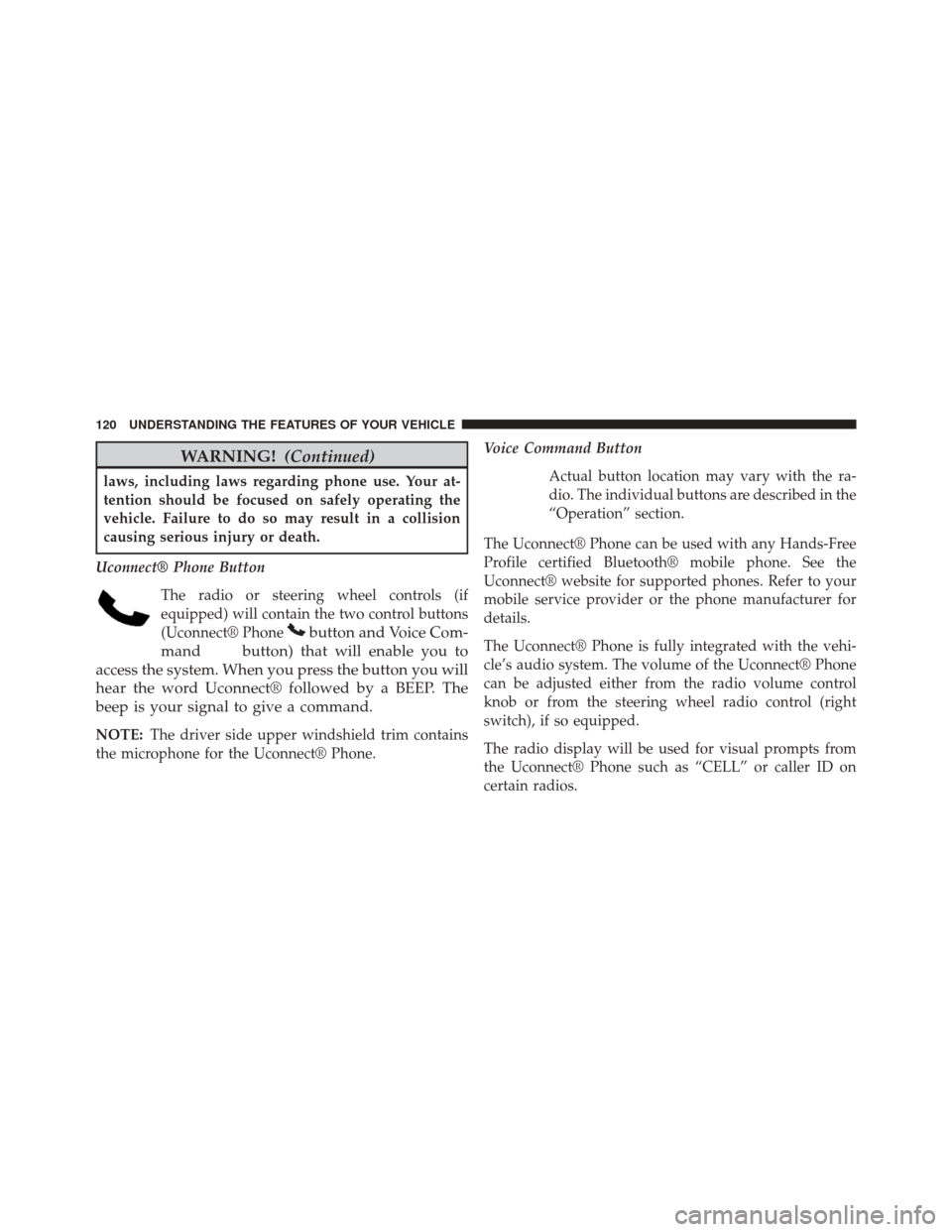 JEEP WRANGLER 2014 JK / 3.G Owners Manual WARNING!(Continued)
laws, including laws regarding phone use. Your at-
tention should be focused on safely operating the
vehicle. Failure to do so may result in a collision
causing serious injury or d