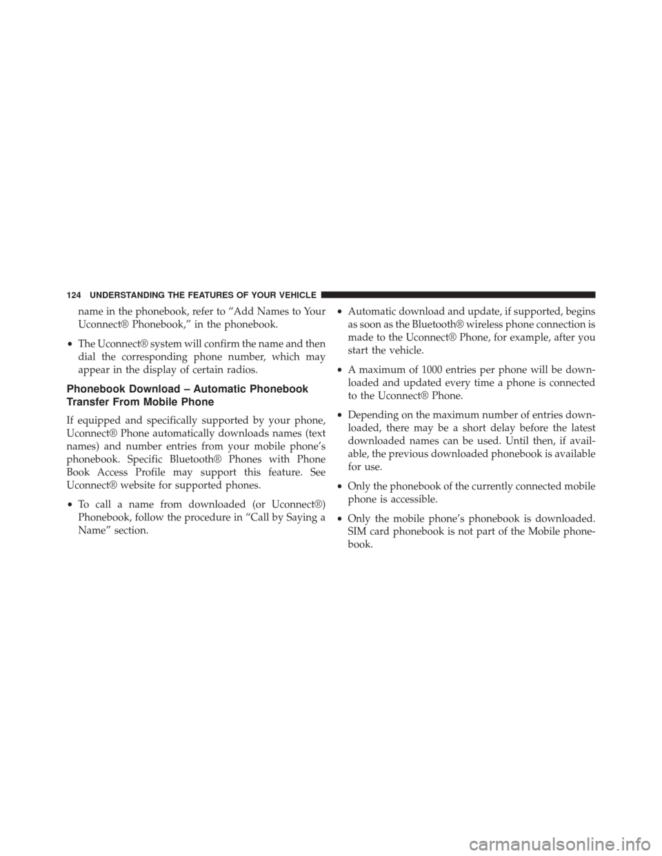 JEEP WRANGLER 2014 JK / 3.G Owners Manual name in the phonebook, refer to “Add Names to Your
Uconnect® Phonebook,” in the phonebook.
• The Uconnect® system will confirm the name and then
dial the corresponding phone number, which may
