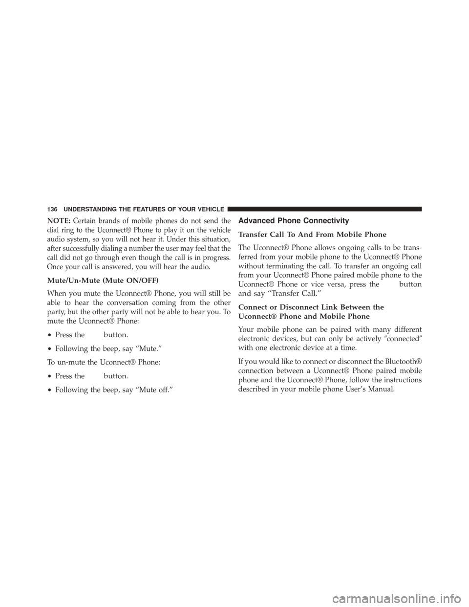 JEEP WRANGLER 2014 JK / 3.G Owners Manual NOTE:Certain brands of mobile phones do not send the
dial ring to the Uconnect® Phone to play it on the vehicle
audio system, so you will not hear it. Under this situation,
after successfully dialing