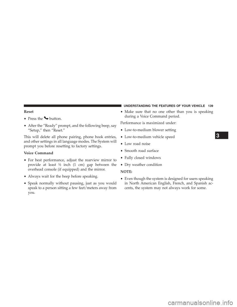 JEEP WRANGLER 2014 JK / 3.G Owners Manual Reset
•Press thebutton.
•After the “Ready” prompt, and the following beep, say
“Setup,” then “Reset.”
This will delete all phone pairing, phone book entries,
and other settings in all JEEP WRANGLER 2014 JK / 3.G Owners Manual Reset
•Press thebutton.
•After the “Ready” prompt, and the following beep, say
“Setup,” then “Reset.”
This will delete all phone pairing, phone book entries,
and other settings in all