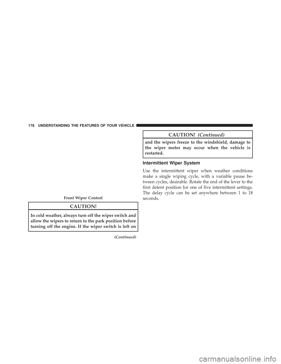 JEEP WRANGLER 2014 JK / 3.G Owners Manual CAUTION!
In cold weather, always turn off the wiper switch and
allow the wipers to return to the park position before
turning off the engine. If the wiper switch is left on
(Continued)
CAUTION!(Contin JEEP WRANGLER 2014 JK / 3.G Owners Manual CAUTION!
In cold weather, always turn off the wiper switch and
allow the wipers to return to the park position before
turning off the engine. If the wiper switch is left on
(Continued)
CAUTION!(Contin