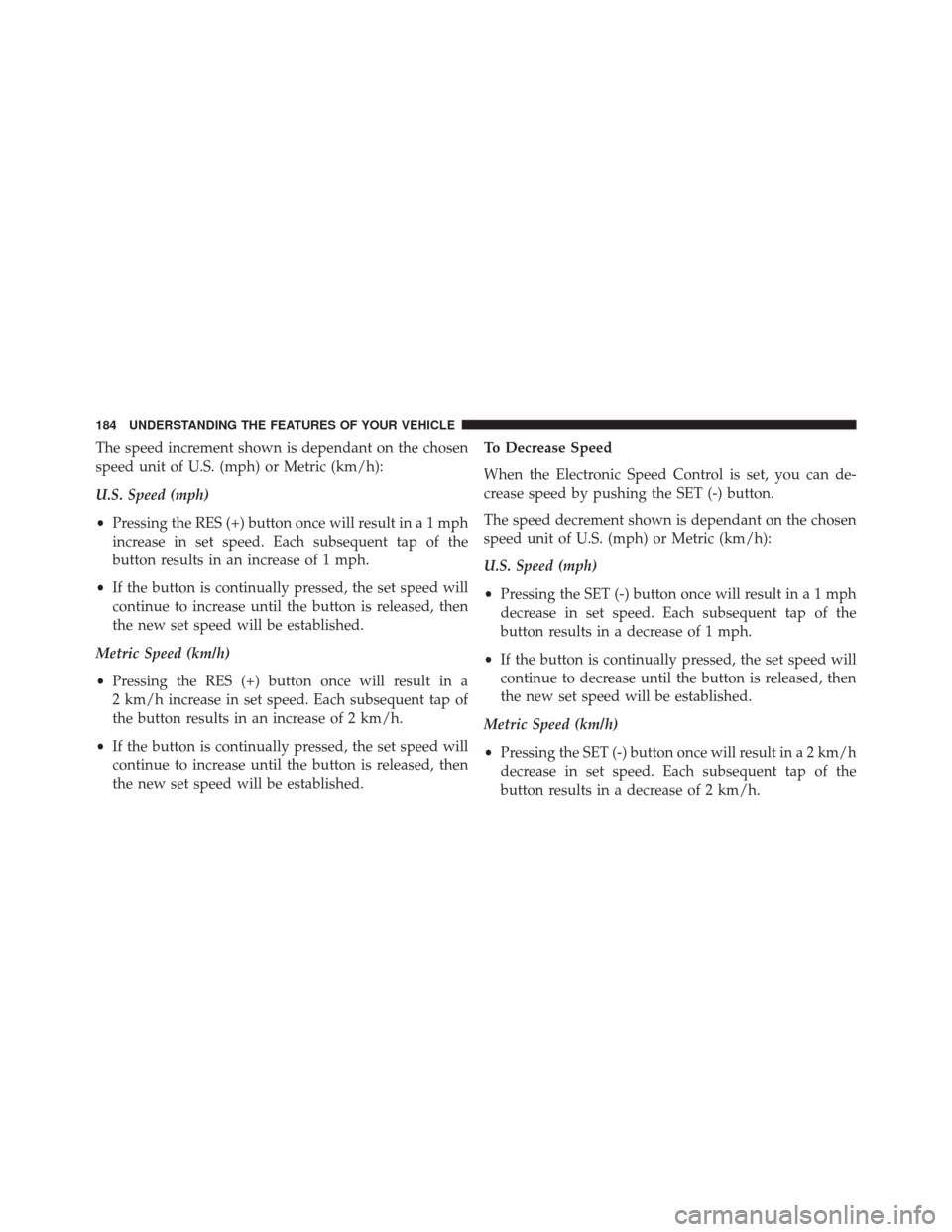 JEEP WRANGLER 2014 JK / 3.G Owners Manual The speed increment shown is dependant on the chosen
speed unit of U.S. (mph) or Metric (km/h):
U.S. Speed (mph)
•Pressing the RES (+) button once will result ina1mph
increase in set speed. Each sub JEEP WRANGLER 2014 JK / 3.G Owners Manual The speed increment shown is dependant on the chosen
speed unit of U.S. (mph) or Metric (km/h):
U.S. Speed (mph)
•Pressing the RES (+) button once will result ina1mph
increase in set speed. Each sub