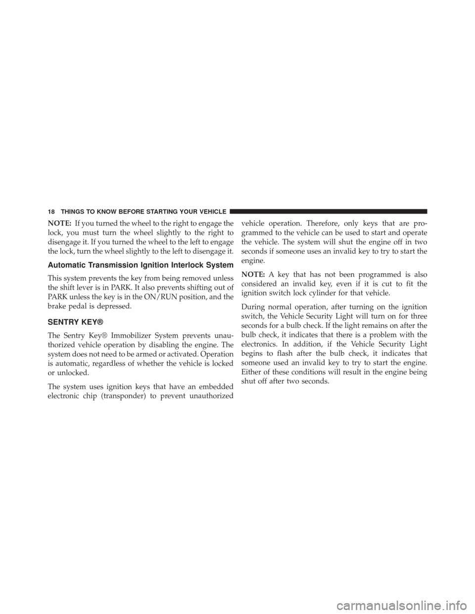 JEEP WRANGLER 2014 JK / 3.G Owners Manual NOTE:If you turned the wheel to the right to engage the
lock, you must turn the wheel slightly to the right to
disengage it. If you turned the wheel to the left to engage
the lock, turn the wheel slig