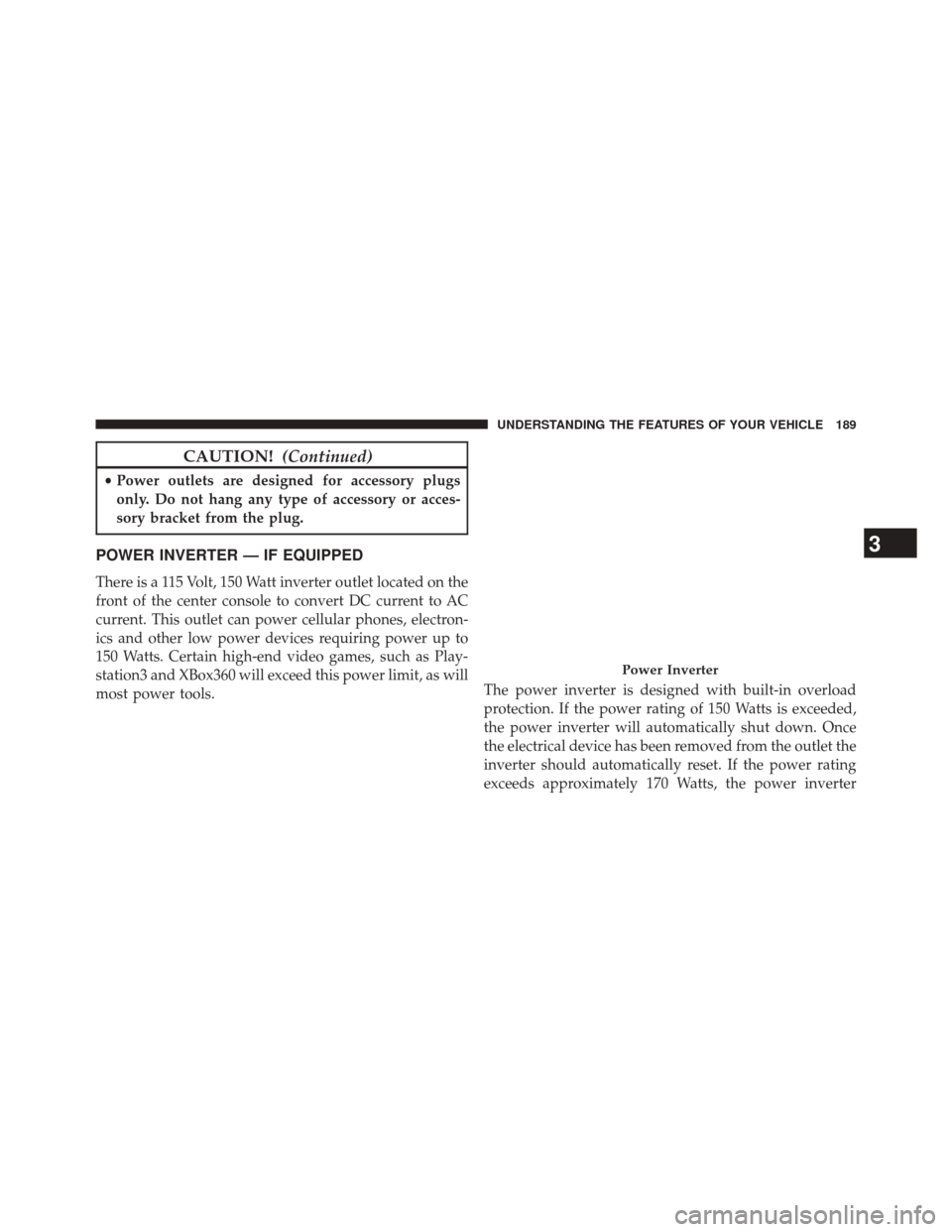 JEEP WRANGLER 2014 JK / 3.G Owners Manual CAUTION!(Continued)
•Power outlets are designed for accessory plugs
only. Do not hang any type of accessory or acces-
sory bracket from the plug.
POWER INVERTER — IF EQUIPPED
There is a 115 Volt, JEEP WRANGLER 2014 JK / 3.G Owners Manual CAUTION!(Continued)
•Power outlets are designed for accessory plugs
only. Do not hang any type of accessory or acces-
sory bracket from the plug.
POWER INVERTER — IF EQUIPPED
There is a 115 Volt,
