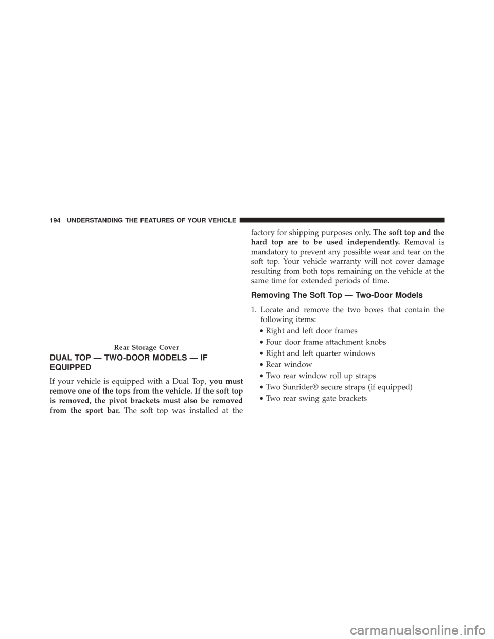 JEEP WRANGLER 2014 JK / 3.G Owners Manual DUAL TOP — TWO-DOOR MODELS — IF
EQUIPPED
If your vehicle is equipped with a Dual Top,you must
remove one of the tops from the vehicle. If the soft top
is removed, the pivot brackets must also be r JEEP WRANGLER 2014 JK / 3.G Owners Manual DUAL TOP — TWO-DOOR MODELS — IF
EQUIPPED
If your vehicle is equipped with a Dual Top,you must
remove one of the tops from the vehicle. If the soft top
is removed, the pivot brackets must also be r