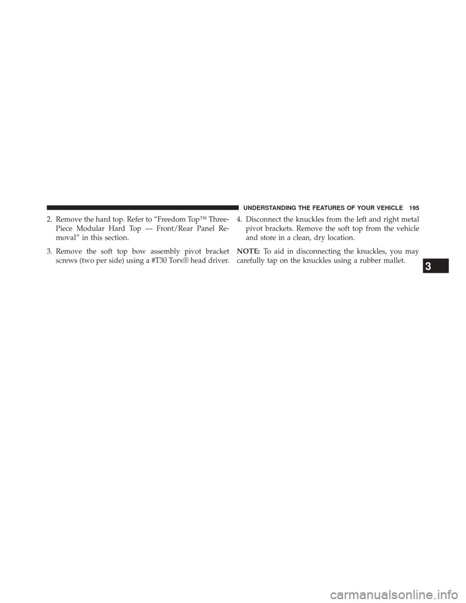 JEEP WRANGLER 2014 JK / 3.G Owners Manual 2. Remove the hard top. Refer to “Freedom Top™ Three-Piece Modular Hard Top — Front/Rear Panel Re-
moval” in this section.
3. Remove the soft top bow assembly pivot bracket screws (two per sid JEEP WRANGLER 2014 JK / 3.G Owners Manual 2. Remove the hard top. Refer to “Freedom Top™ Three-Piece Modular Hard Top — Front/Rear Panel Re-
moval” in this section.
3. Remove the soft top bow assembly pivot bracket screws (two per sid