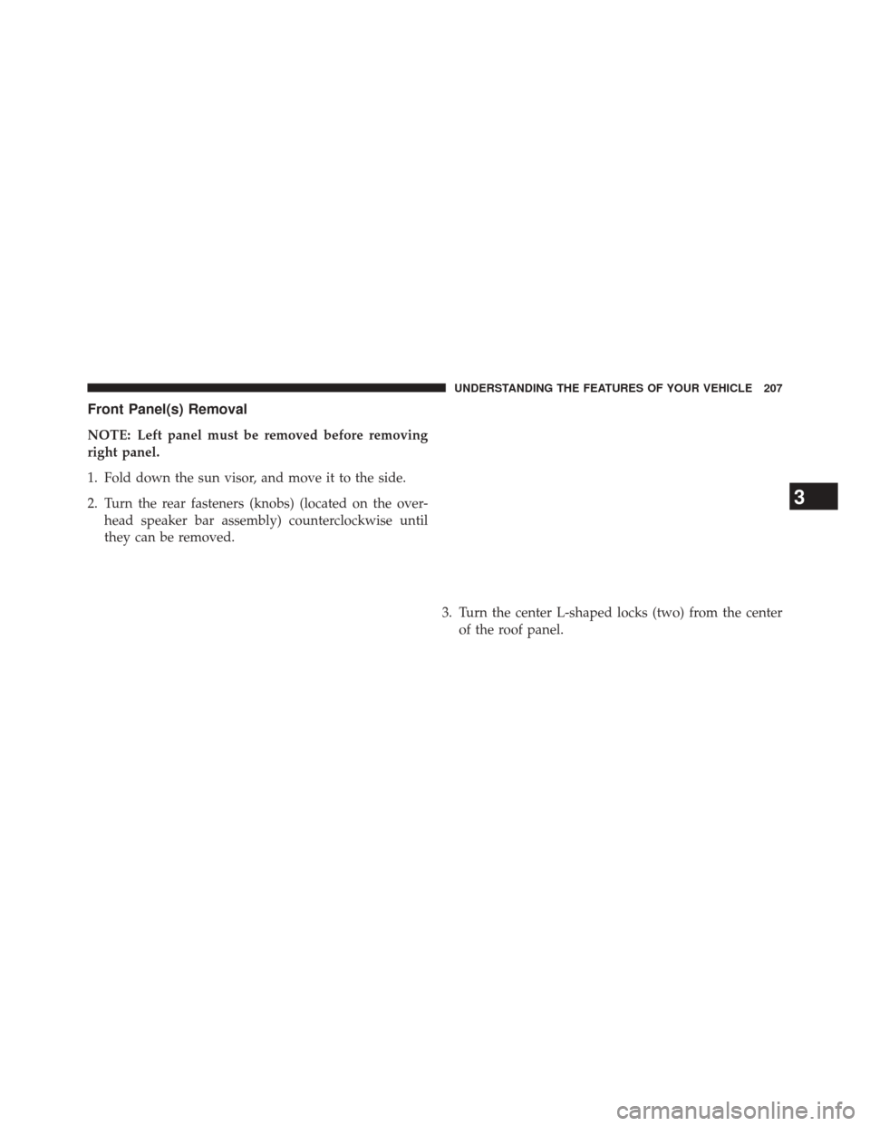 JEEP WRANGLER 2014 JK / 3.G Owners Manual Front Panel(s) Removal
NOTE: Left panel must be removed before removing
right panel.
1. Fold down the sun visor, and move it to the side.
2. Turn the rear fasteners (knobs) (located on the over-head s