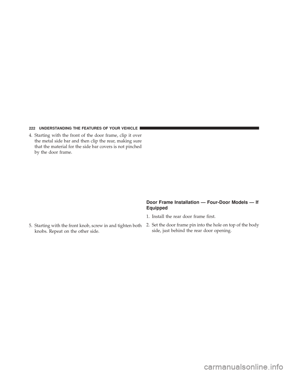 JEEP WRANGLER 2014 JK / 3.G Owners Manual 4. Starting with the front of the door frame, clip it overthe metal side bar and then clip the rear, making sure
that the material for the side bar covers is not pinched
by the door frame.
5. Starting