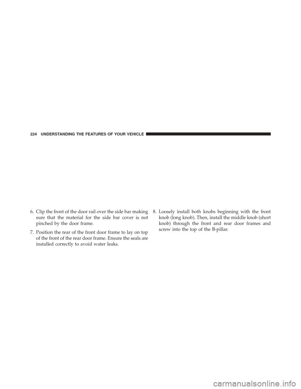 JEEP WRANGLER 2014 JK / 3.G Owners Manual 6. Clip the front of the door rail over the side bar makingsure that the material for the side bar cover is not
pinched by the door frame.
7. Position the rear of the front door frame to lay on top of