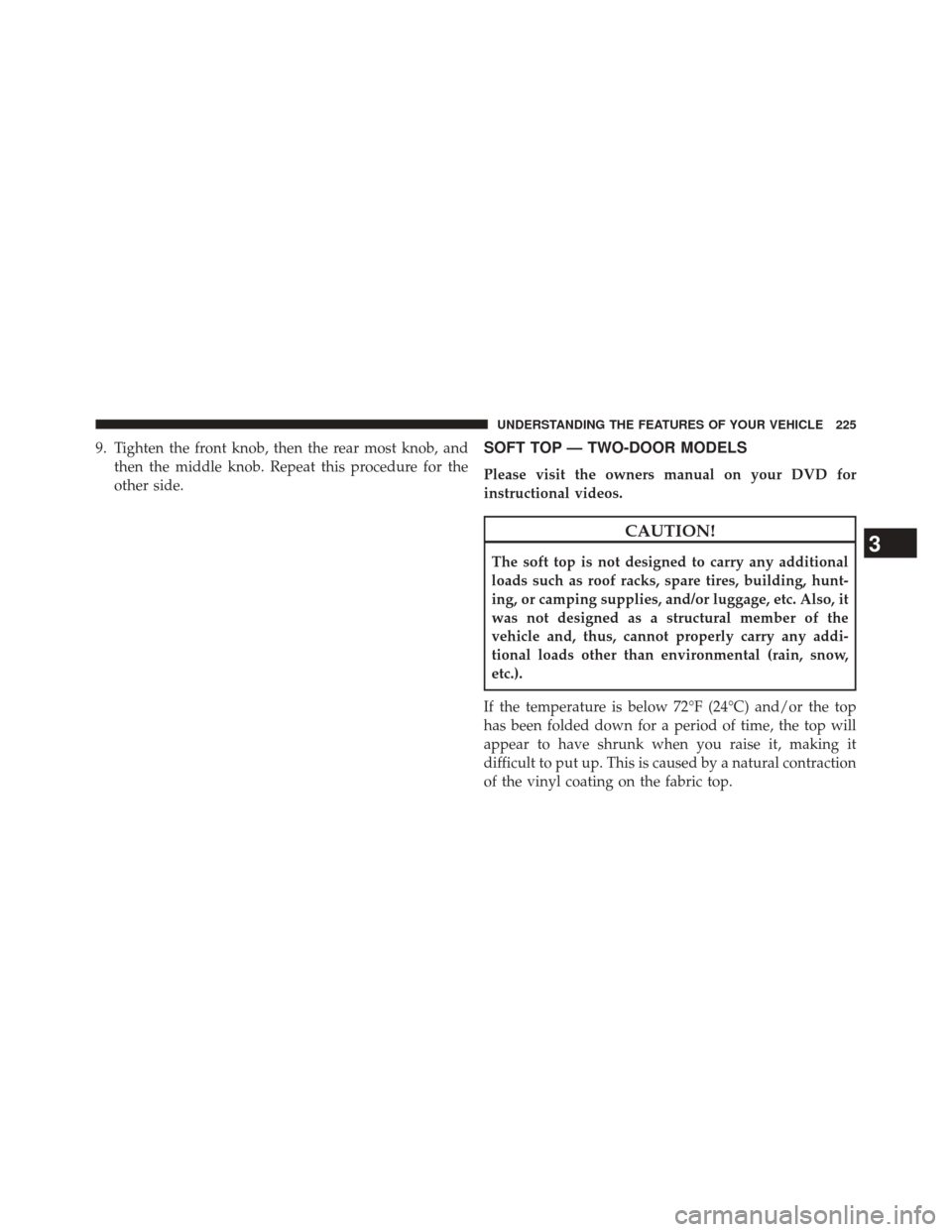 JEEP WRANGLER 2014 JK / 3.G Owners Manual 9. Tighten the front knob, then the rear most knob, andthen the middle knob. Repeat this procedure for the
other side.SOFT TOP — TWO-DOOR MODELS
Please visit the owners manual on your DVD for
instru
