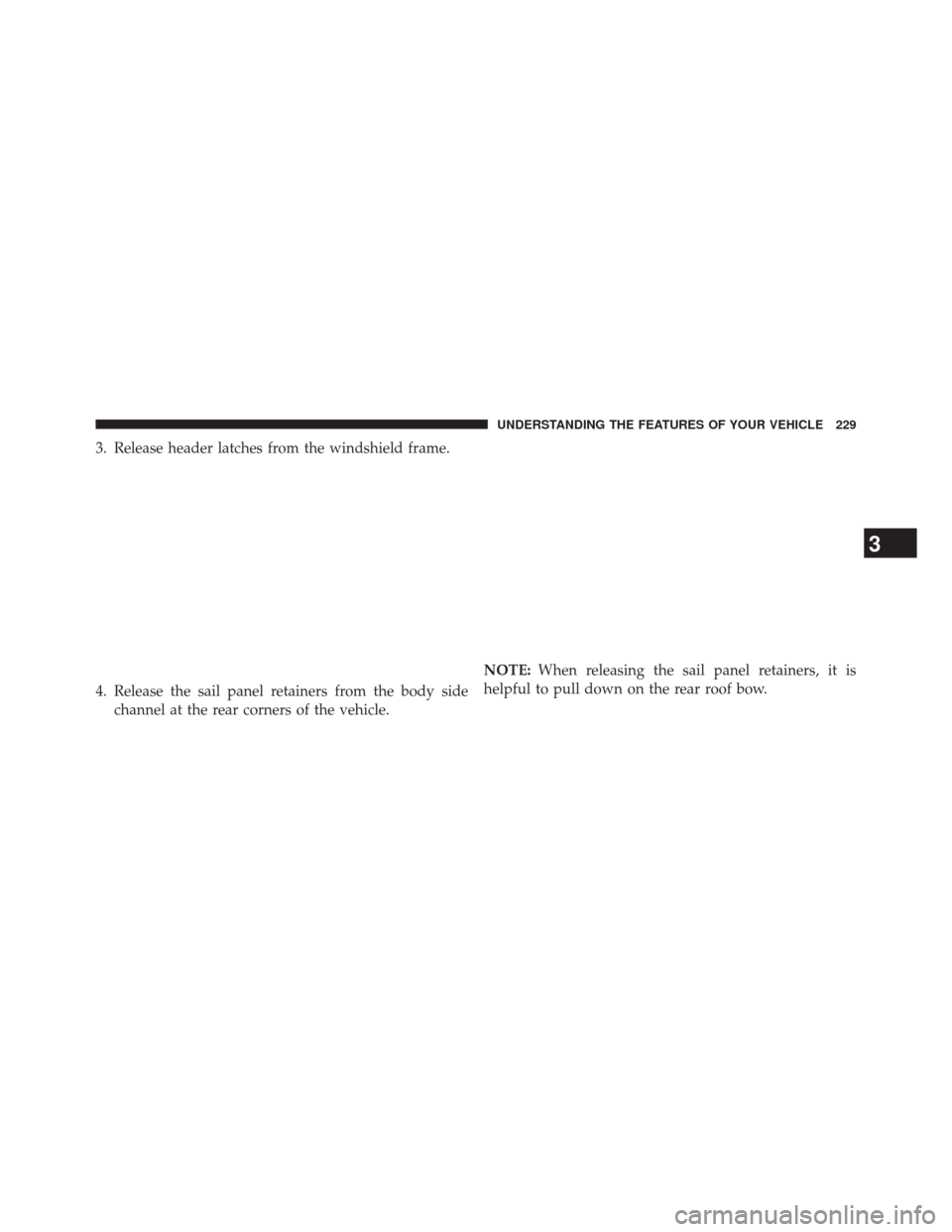JEEP WRANGLER 2014 JK / 3.G Owners Manual 3. Release header latches from the windshield frame.
4. Release the sail panel retainers from the body sidechannel at the rear corners of the vehicle. NOTE:
When releasing the sail panel retainers, it