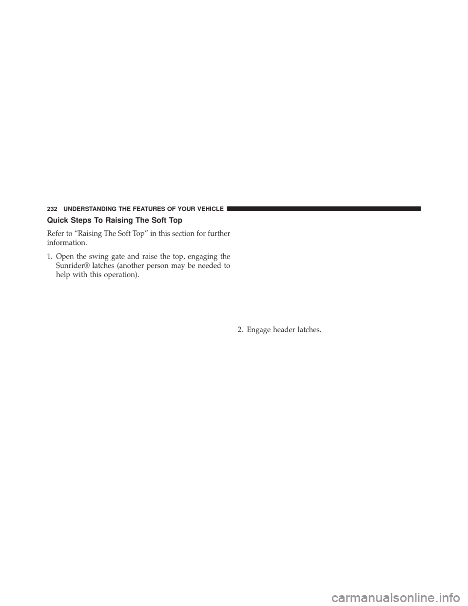 JEEP WRANGLER 2014 JK / 3.G Owners Manual Quick Steps To Raising The Soft Top
Refer to “Raising The Soft Top” in this section for further
information.
1. Open the swing gate and raise the top, engaging theSunrider® latches (another perso