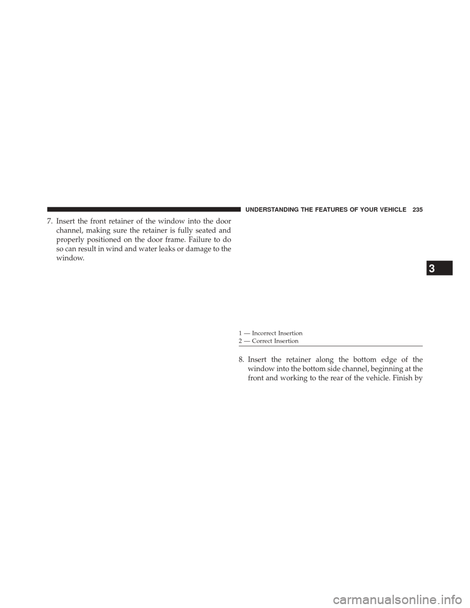 JEEP WRANGLER 2014 JK / 3.G Owners Manual 7. Insert the front retainer of the window into the doorchannel, making sure the retainer is fully seated and
properly positioned on the door frame. Failure to do
so can result in wind and water leaks
