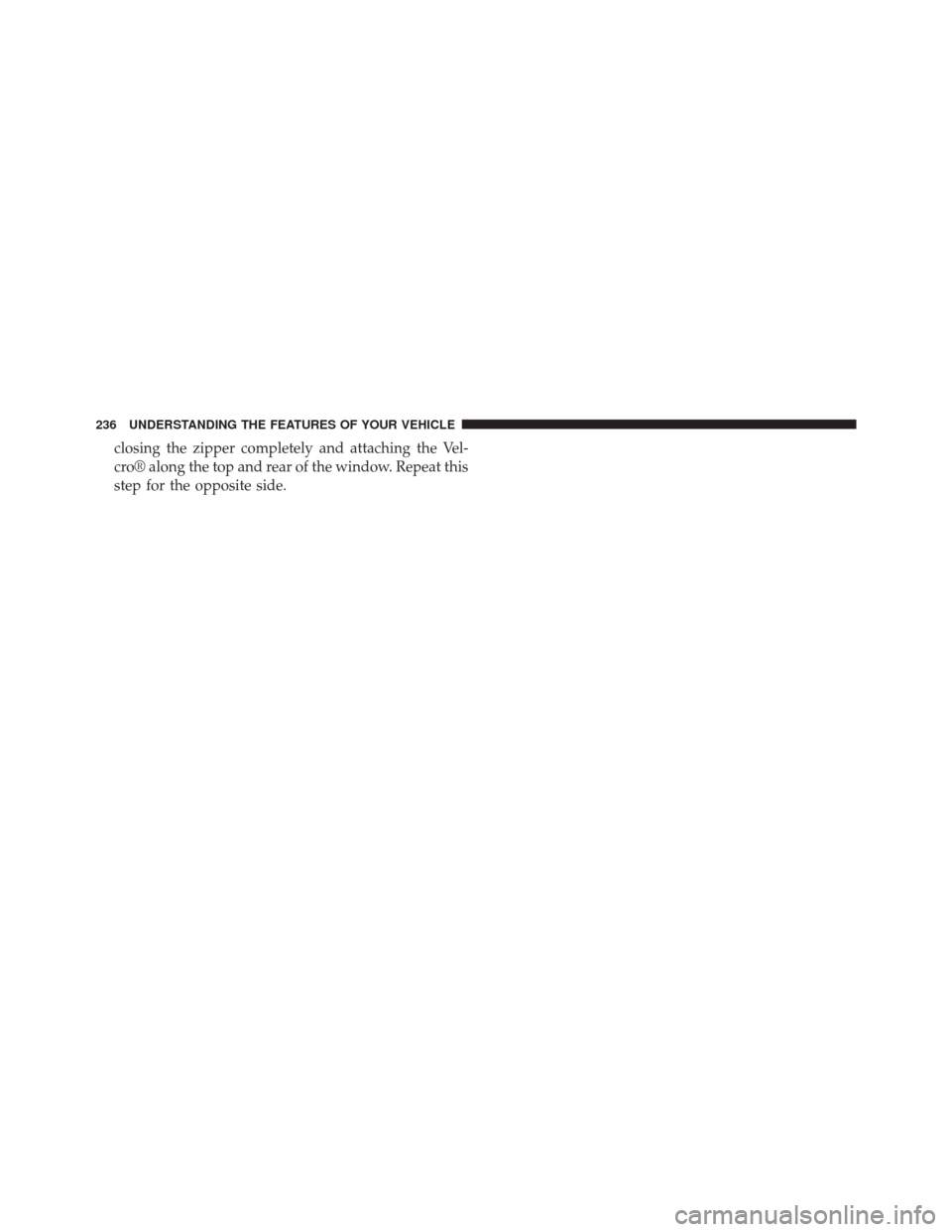JEEP WRANGLER 2014 JK / 3.G Owners Manual closing the zipper completely and attaching the Vel-
cro® along the top and rear of the window. Repeat this
step for the opposite side.
236 UNDERSTANDING THE FEATURES OF YOUR VEHICLE 