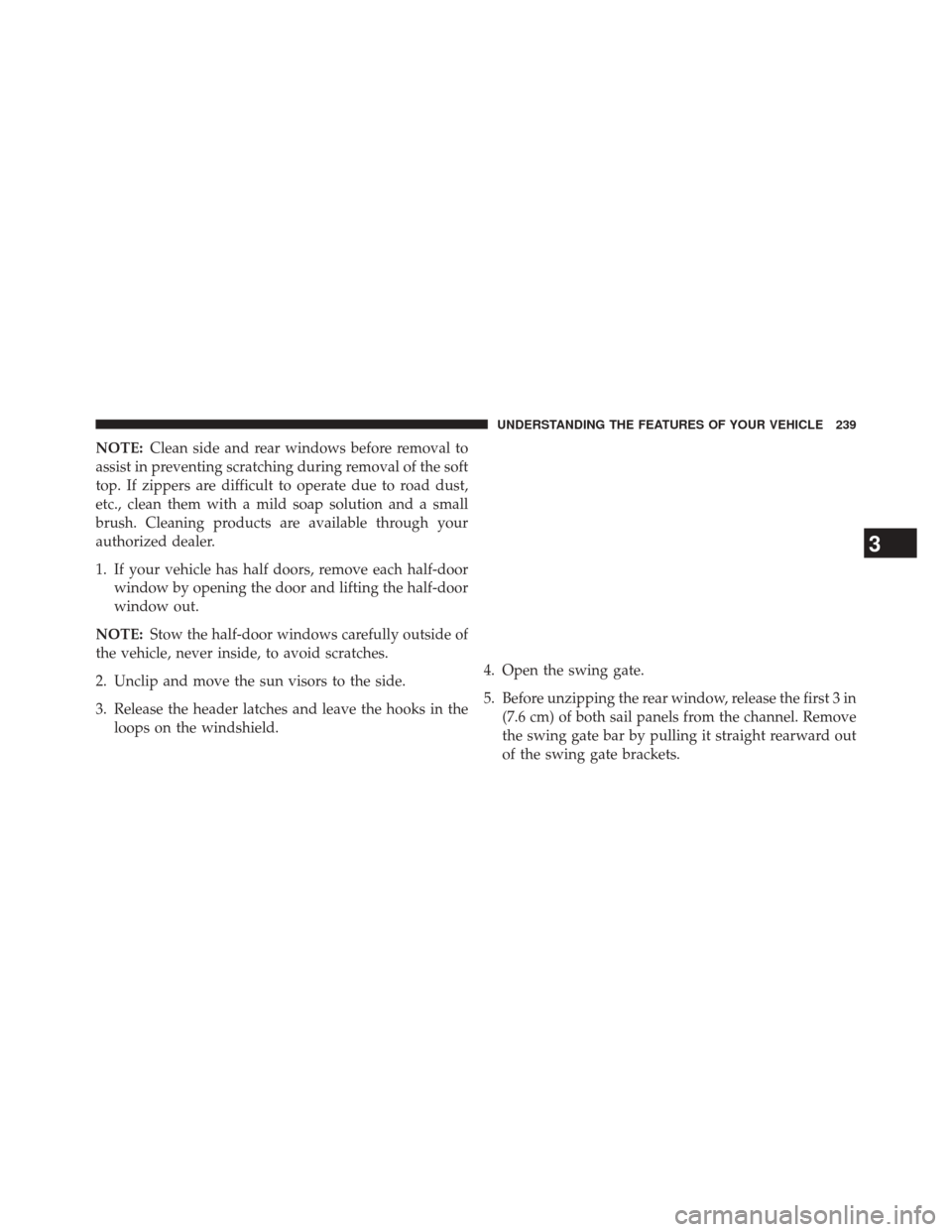 JEEP WRANGLER 2014 JK / 3.G Owners Manual NOTE:Clean side and rear windows before removal to
assist in preventing scratching during removal of the soft
top. If zippers are difficult to operate due to road dust,
etc., clean them with a mild so
