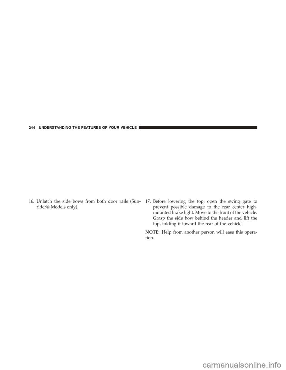 JEEP WRANGLER 2014 JK / 3.G User Guide 16. Unlatch the side bows from both door rails (Sun-rider® Models only). 17. Before lowering the top, open the swing gate to
prevent possible damage to the rear center high-
mounted brake light. Move