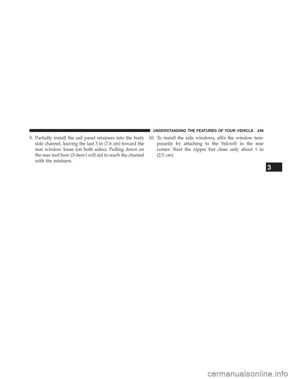 JEEP WRANGLER 2014 JK / 3.G Owners Manual 9. Partially install the sail panel retainers into the bodyside channel, leaving the last 3 in (7.6 cm) toward the
rear window loose (on both sides). Pulling down on
the rear roof bow (3–bow) will a