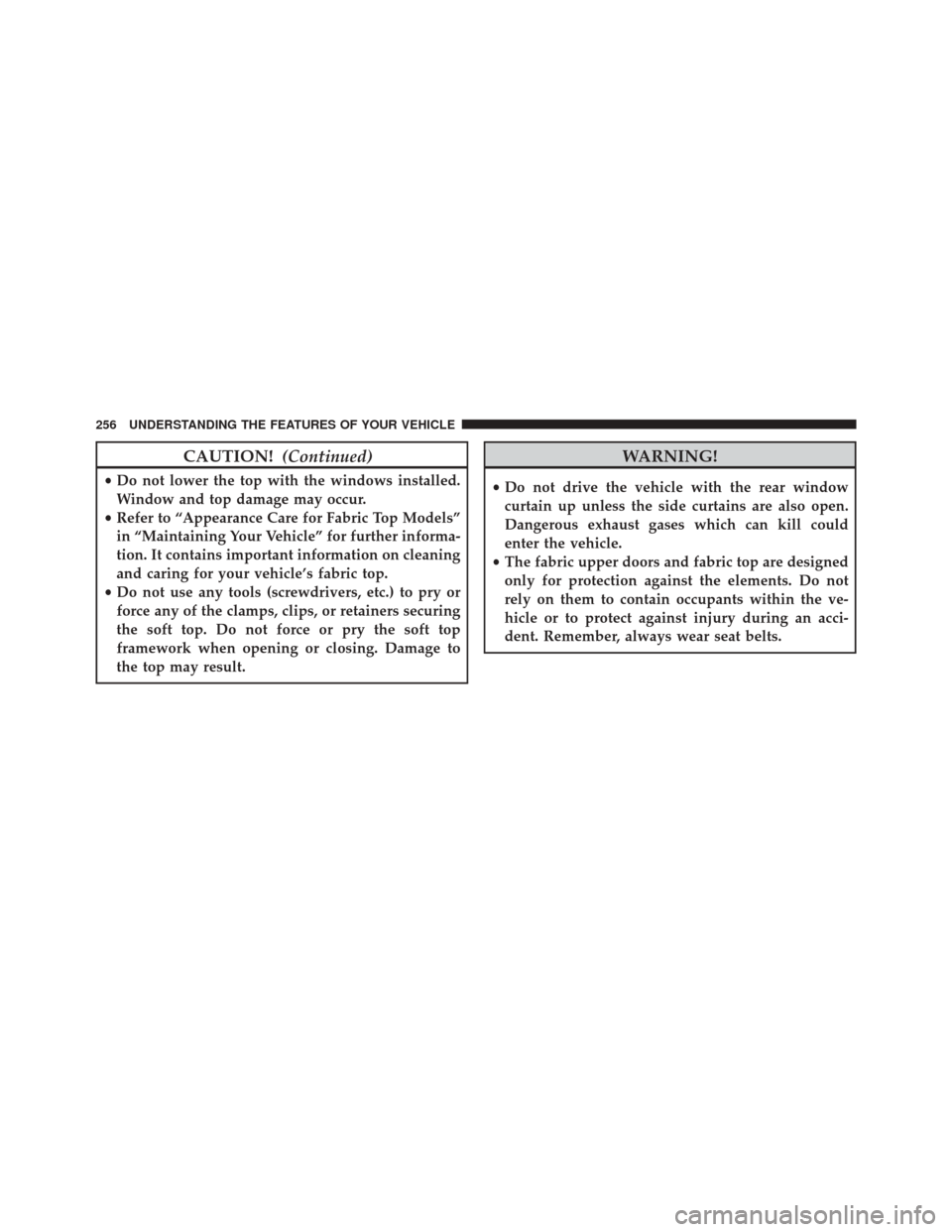 JEEP WRANGLER 2014 JK / 3.G Owners Manual CAUTION!(Continued)
•Do not lower the top with the windows installed.
Window and top damage may occur.
• Refer to “Appearance Care for Fabric Top Models”
in “Maintaining Your Vehicle” for 