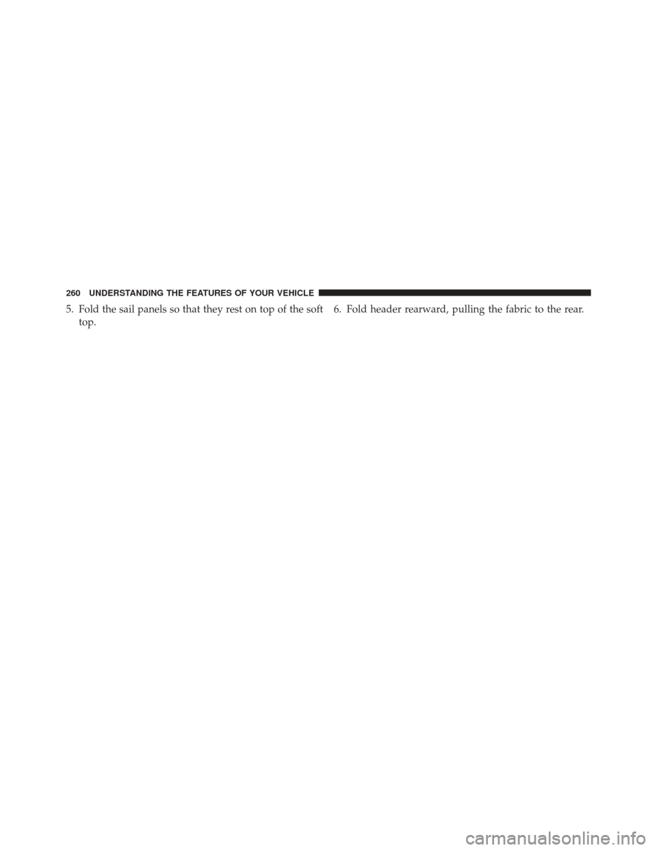 JEEP WRANGLER 2014 JK / 3.G Owners Manual 5. Fold the sail panels so that they rest on top of the softtop. 6. Fold header rearward, pulling the fabric to the rear.
260 UNDERSTANDING THE FEATURES OF YOUR VEHICLE 