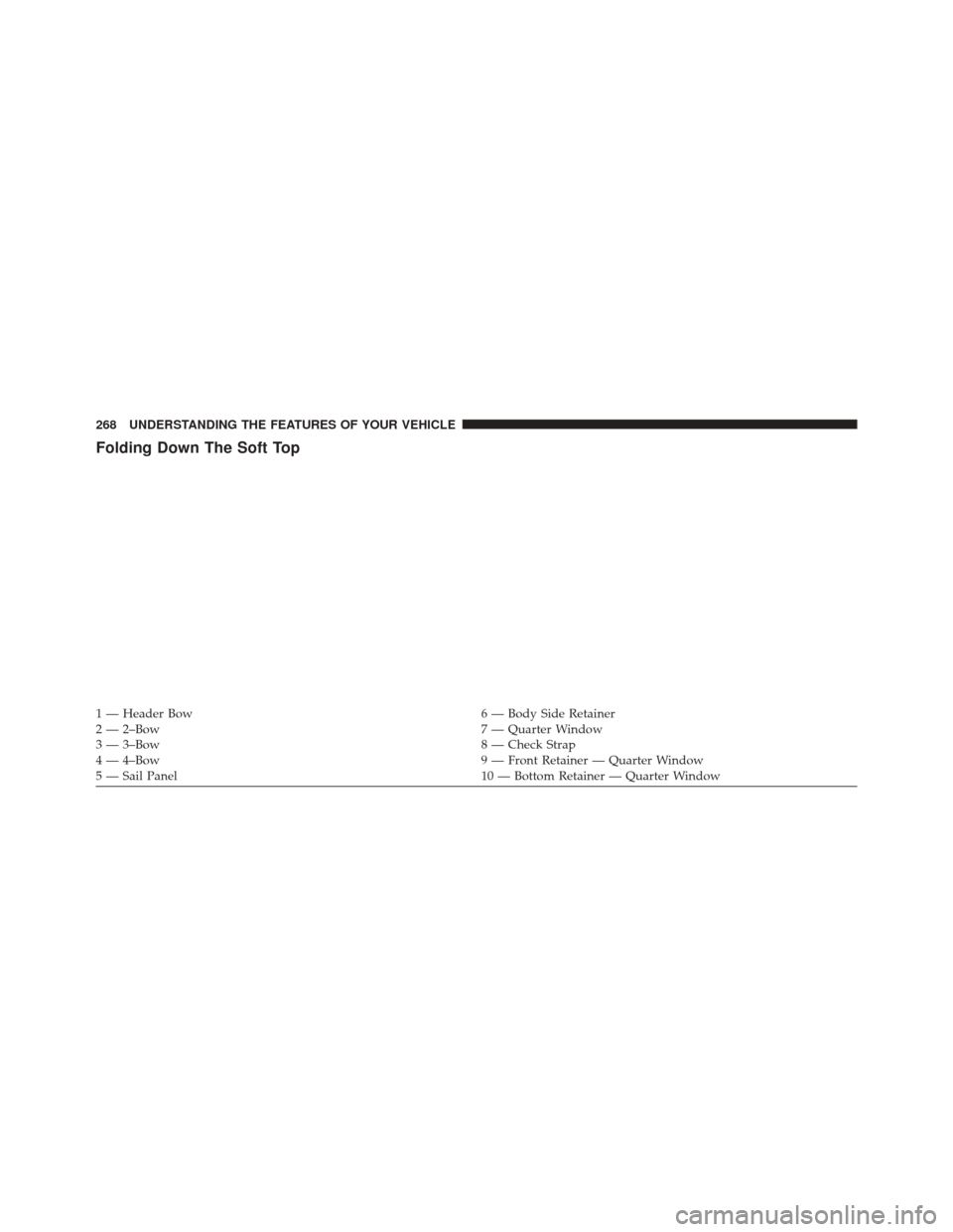 JEEP WRANGLER 2014 JK / 3.G Owners Manual Folding Down The Soft Top
1 — Header Bow6 — Body Side Retainer
2 — 2–Bow 7 — Quarter Window
3 — 3–Bow 8 — Check Strap
4 — 4–Bow 9 — Front Retainer — Quarter Window
5 — Sail P