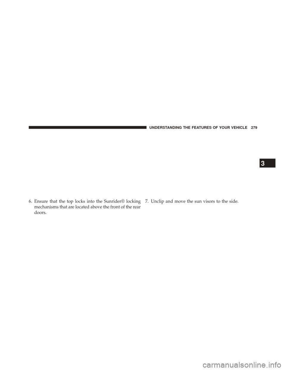 JEEP WRANGLER 2014 JK / 3.G Owners Manual 6. Ensure that the top locks into the Sunrider® lockingmechanisms that are located above the front of the rear
doors. 7. Unclip and move the sun visors to the side.
3
UNDERSTANDING THE FEATURES OF YO