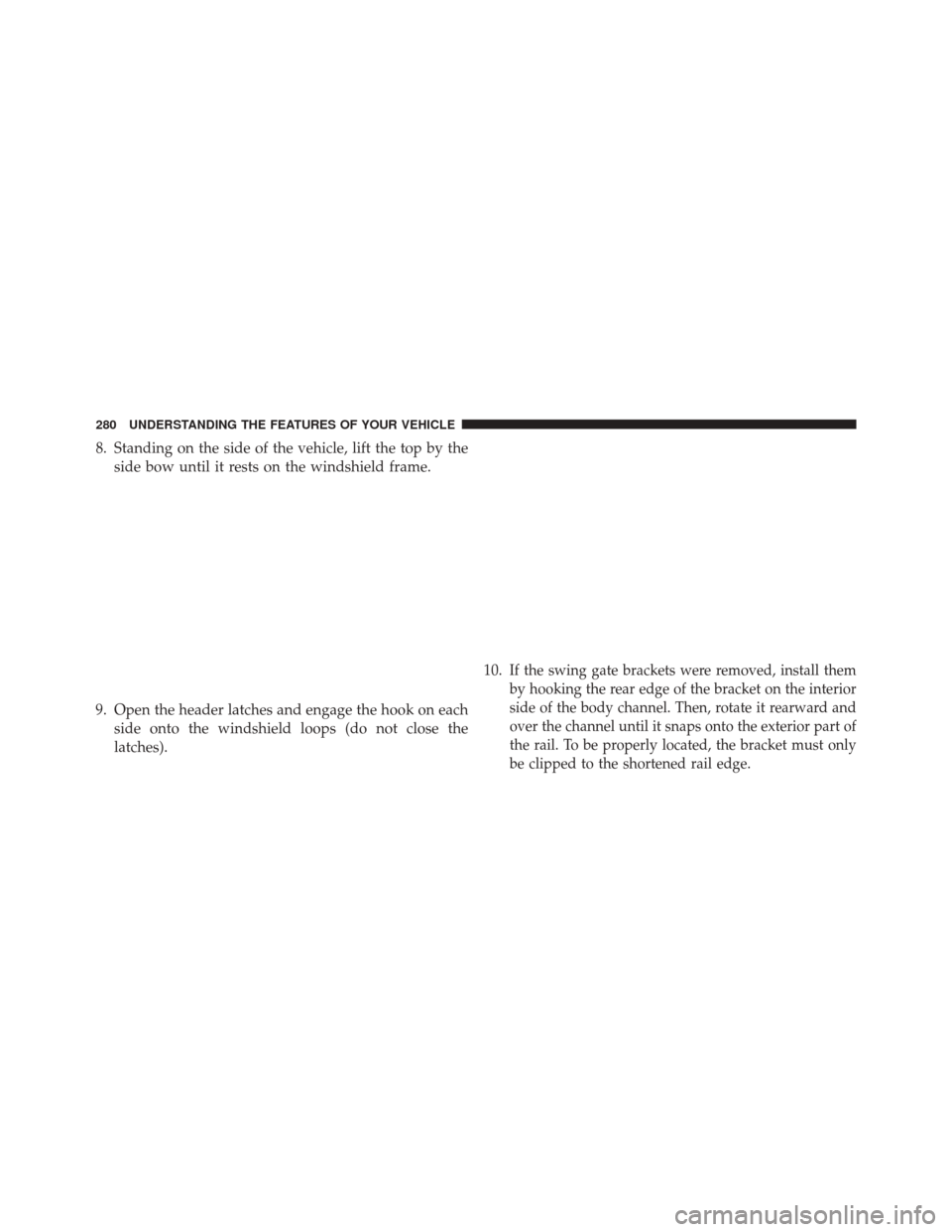 JEEP WRANGLER 2014 JK / 3.G Owners Manual 8. Standing on the side of the vehicle, lift the top by theside bow until it rests on the windshield frame.
9. Open the header latches and engage the hook on each side onto the windshield loops (do no