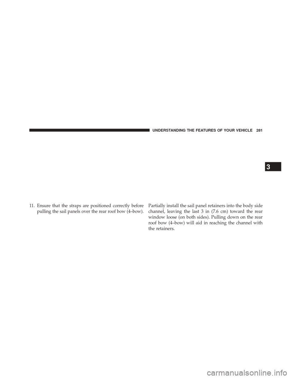 JEEP WRANGLER 2014 JK / 3.G Owners Manual 11 .Ensure that the straps are positioned correctly before
pulling the sail panels over the rear roof bow (4–bow).Partially install the sail panel retainers into the body side
channel, leaving the l