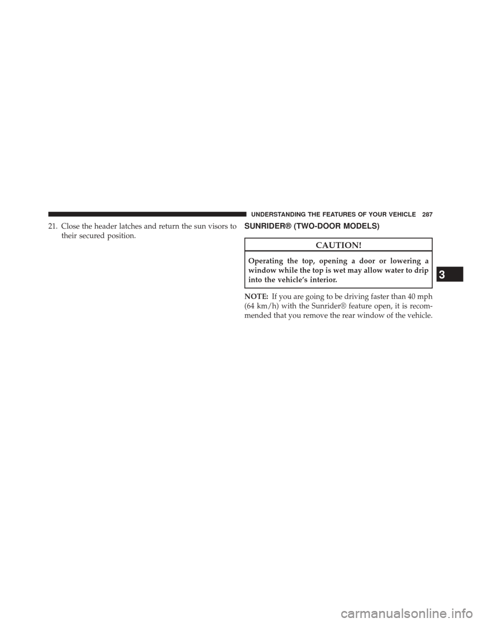 JEEP WRANGLER 2014 JK / 3.G Owners Manual 21. Close the header latches and return the sun visors totheir secured position.SUNRIDER® (TWO-DOOR MODELS)
CAUTION!
Operating the top, opening a door or lowering a
window while the top is wet may al