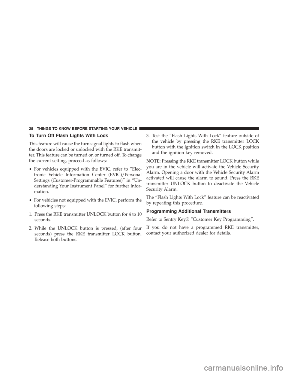 JEEP WRANGLER 2014 JK / 3.G Owners Manual To Turn Off Flash Lights With Lock
This feature will cause the turn signal lights to flash when
the doors are locked or unlocked with the RKE transmit-
ter. This feature can be turned on or turned off